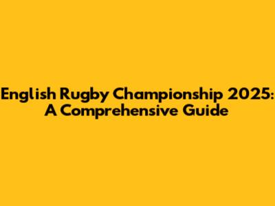 English Rugby Championship 2025: A Comprehensive Guide