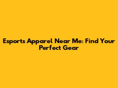 Esports Apparel Near Me: Find Your Perfect Gear