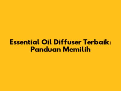 Essential Oil Diffuser Terbaik: Panduan Memilih