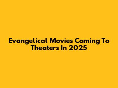 Evangelical Movies Coming To Theaters In 2025