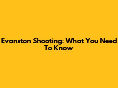 Evanston Shooting: What You Need To Know
