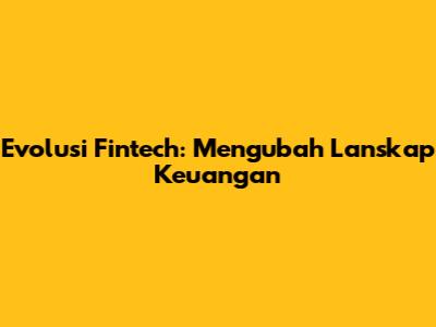 Evolusi Fintech: Mengubah Lanskap Keuangan