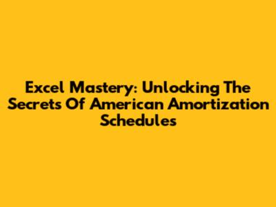 Excel Mastery: Unlocking The Secrets Of American Amortization Schedules