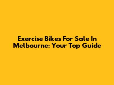 Exercise Bikes For Sale In Melbourne: Your Top Guide
