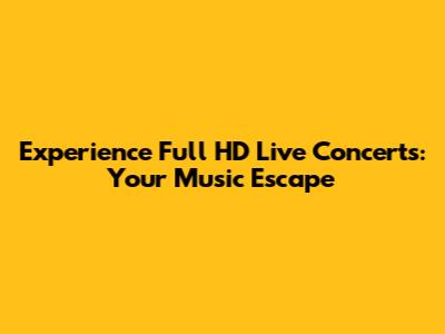 Experience Full HD Live Concerts: Your Music Escape