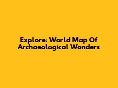 Explore: World Map Of Archaeological Wonders