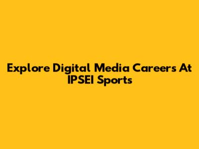 Explore Digital Media Careers At IPSEI Sports
