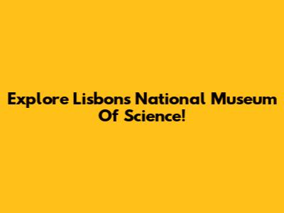 Explore Lisbon's National Museum Of Science!