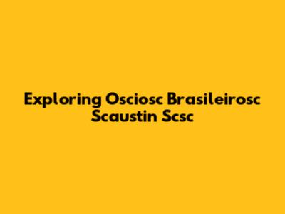 Exploring Osciosc Brasileirosc Scaustin Scsc