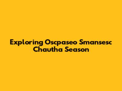Exploring Oscpaseo Smansesc Chautha Season