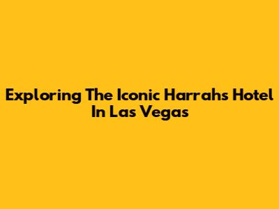 Exploring The Iconic Harrah's Hotel In Las Vegas