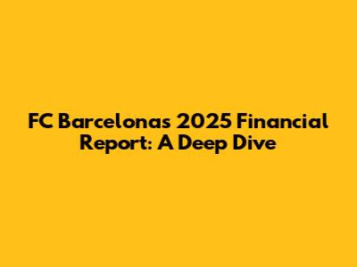 FC Barcelona's 2025 Financial Report: A Deep Dive