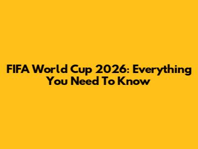 FIFA World Cup 2026: Everything You Need To Know