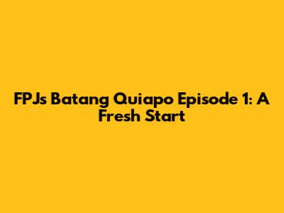 FPJ's Batang Quiapo Episode 1: A Fresh Start