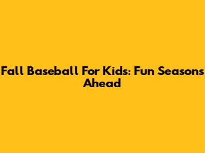 Fall Baseball For Kids: Fun Seasons Ahead