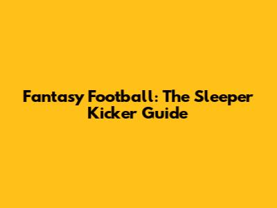 Fantasy Football: The Sleeper Kicker Guide