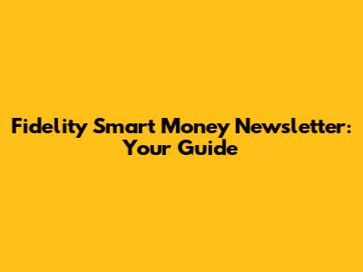 Fidelity Smart Money Newsletter: Your Guide