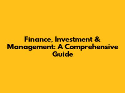 Finance, Investment & Management: A Comprehensive Guide