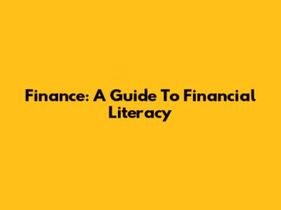Finance: A Guide To Financial Literacy