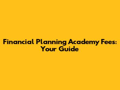 Financial Planning Academy Fees: Your Guide