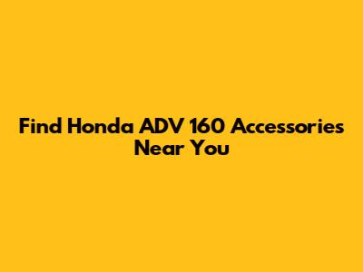 Find Honda ADV 160 Accessories Near You