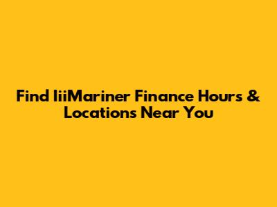 Find IiiMariner Finance Hours & Locations Near You