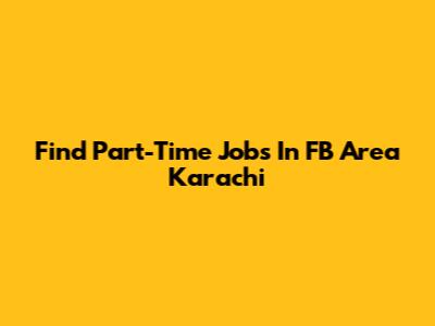 Find Part-Time Jobs In FB Area Karachi