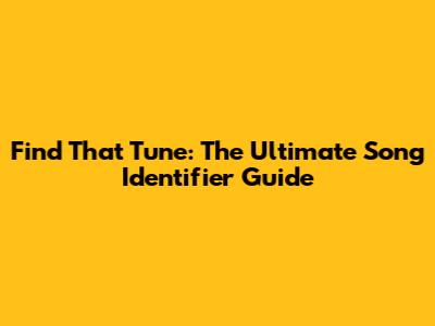 Find That Tune: The Ultimate Song Identifier Guide