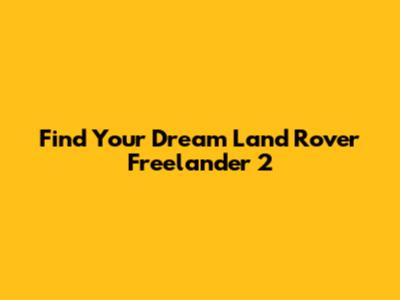 Find Your Dream Land Rover Freelander 2
