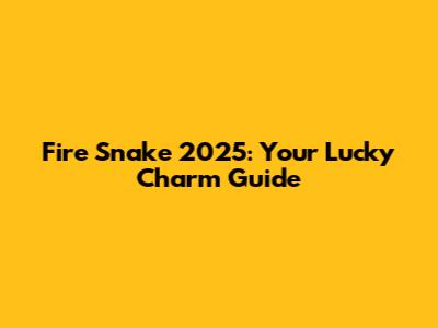 Fire Snake 2025: Your Lucky Charm Guide