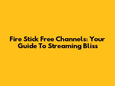 Fire Stick Free Channels: Your Guide To Streaming Bliss
