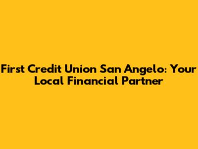 First Credit Union San Angelo: Your Local Financial Partner