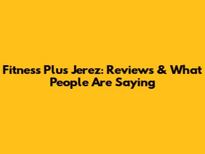 Fitness Plus Jerez: Reviews & What People Are Saying