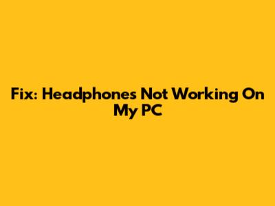 Fix: Headphones Not Working On My PC
