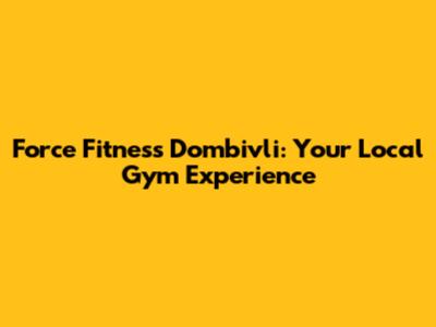 Force Fitness Dombivli: Your Local Gym Experience