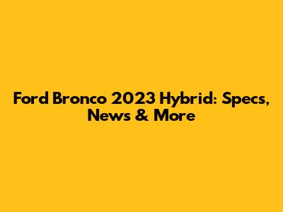 Ford Bronco 2023 Hybrid: Specs, News & More