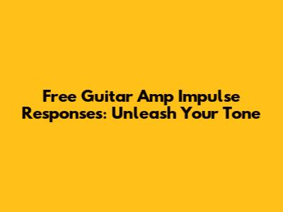 Free Guitar Amp Impulse Responses: Unleash Your Tone