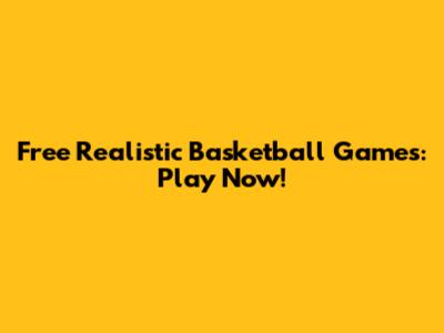 Free Realistic Basketball Games: Play Now!