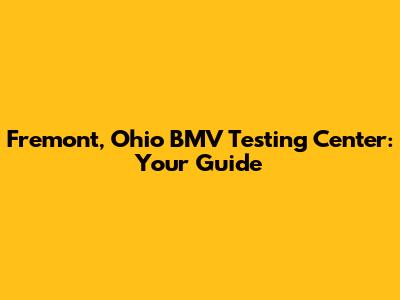Fremont, Ohio BMV Testing Center: Your Guide