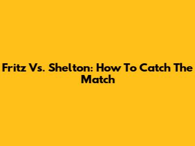 Fritz Vs. Shelton: How To Catch The Match