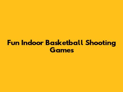 Fun Indoor Basketball Shooting Games