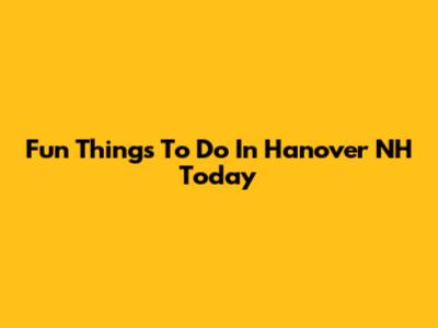 Fun Things To Do In Hanover NH Today