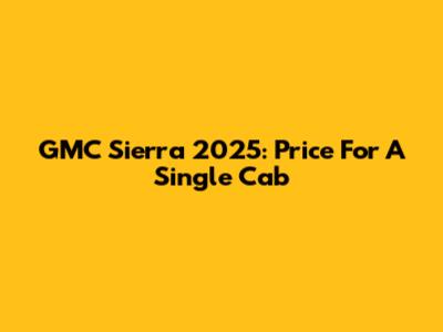GMC Sierra 2025: Price For A Single Cab