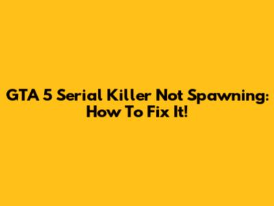 GTA 5 Serial Killer Not Spawning: How To Fix It!