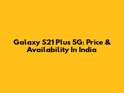 Galaxy S21 Plus 5G: Price & Availability In India