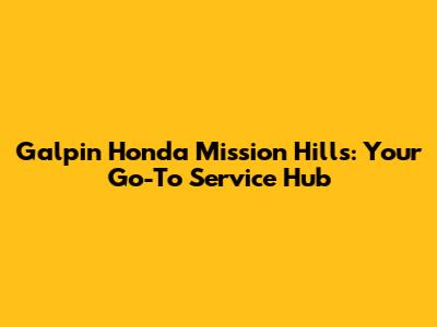 Galpin Honda Mission Hills: Your Go-To Service Hub