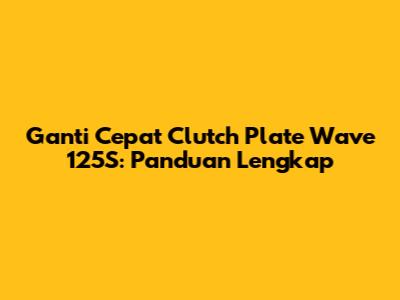 Ganti Cepat Clutch Plate Wave 125S: Panduan Lengkap