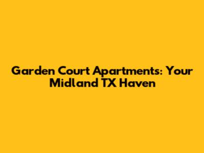 Garden Court Apartments: Your Midland TX Haven