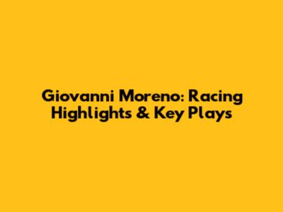 Giovanni Moreno: Racing Highlights & Key Plays