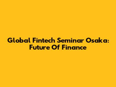 Global Fintech Seminar Osaka: Future Of Finance